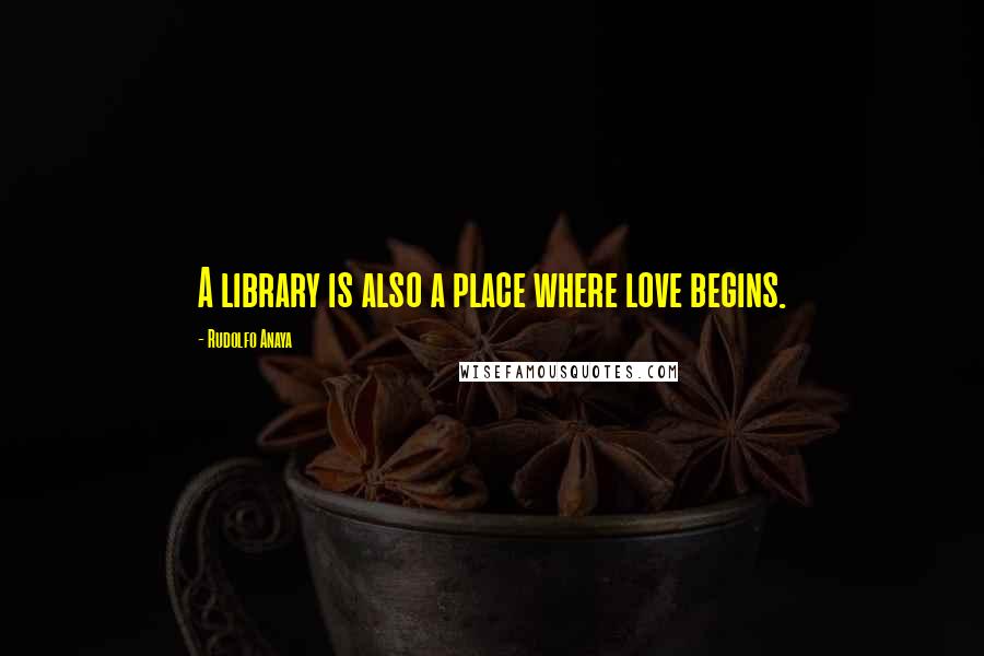 Rudolfo Anaya Quotes: A library is also a place where love begins.