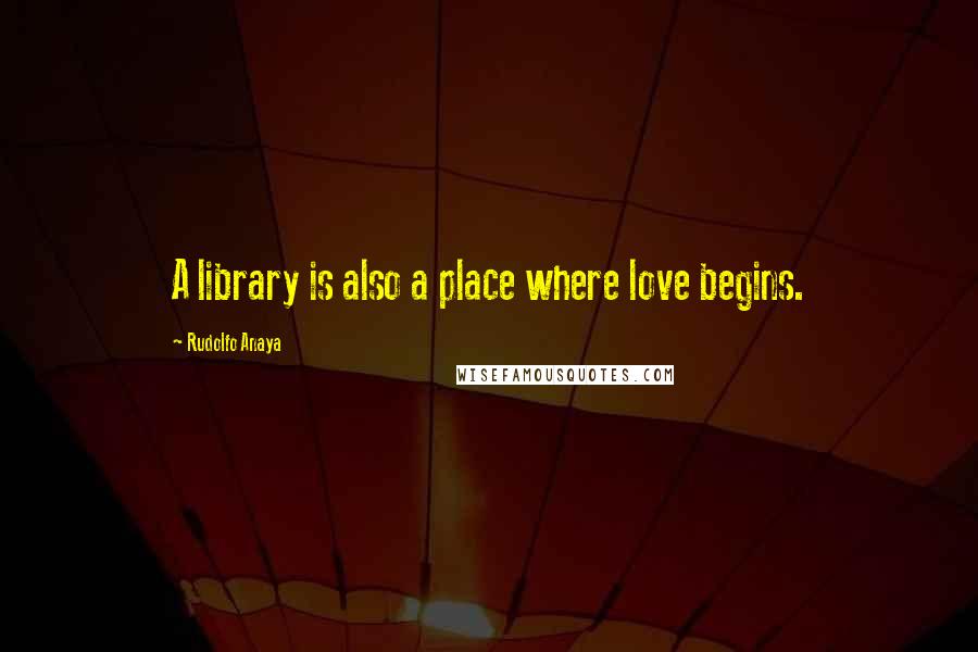 Rudolfo Anaya Quotes: A library is also a place where love begins.