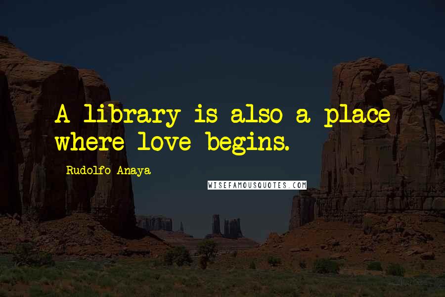 Rudolfo Anaya Quotes: A library is also a place where love begins.