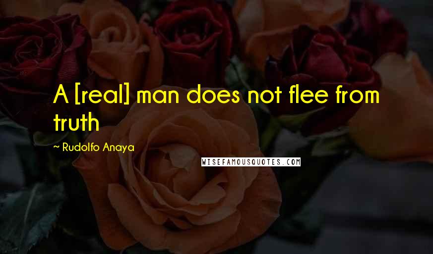Rudolfo Anaya Quotes: A [real] man does not flee from truth