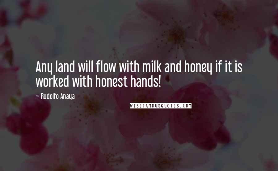 Rudolfo Anaya Quotes: Any land will flow with milk and honey if it is worked with honest hands!