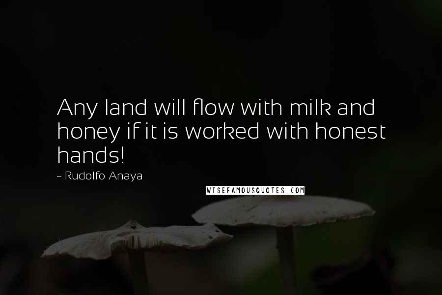 Rudolfo Anaya Quotes: Any land will flow with milk and honey if it is worked with honest hands!