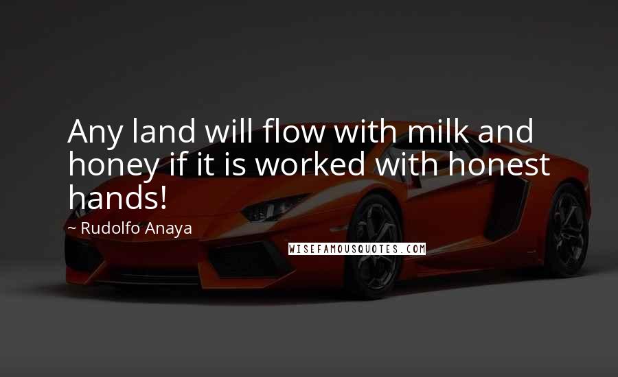 Rudolfo Anaya Quotes: Any land will flow with milk and honey if it is worked with honest hands!