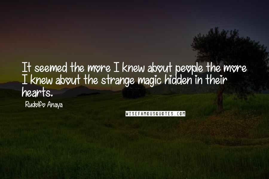 Rudolfo Anaya Quotes: It seemed the more I knew about people the more I knew about the strange magic hidden in their hearts.