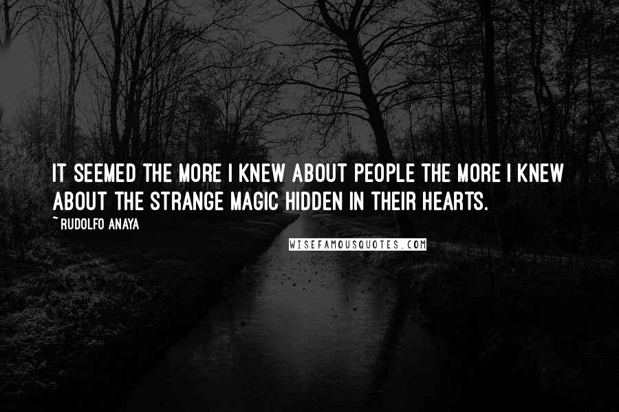 Rudolfo Anaya Quotes: It seemed the more I knew about people the more I knew about the strange magic hidden in their hearts.