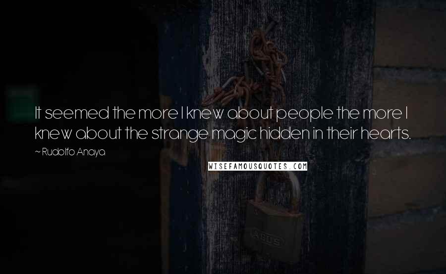 Rudolfo Anaya Quotes: It seemed the more I knew about people the more I knew about the strange magic hidden in their hearts.