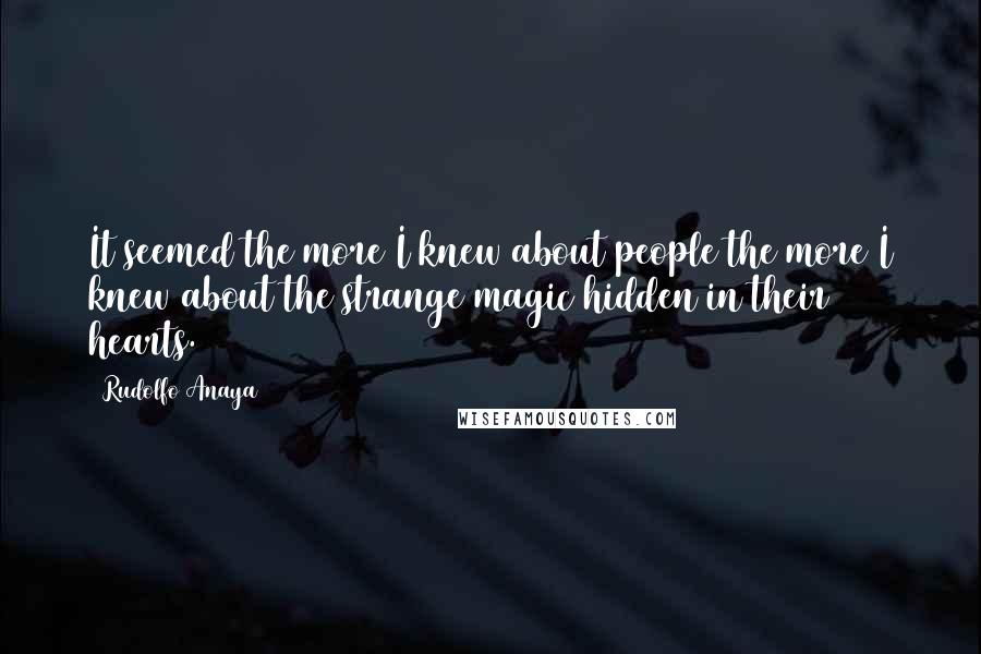 Rudolfo Anaya Quotes: It seemed the more I knew about people the more I knew about the strange magic hidden in their hearts.