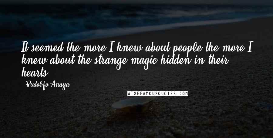 Rudolfo Anaya Quotes: It seemed the more I knew about people the more I knew about the strange magic hidden in their hearts.