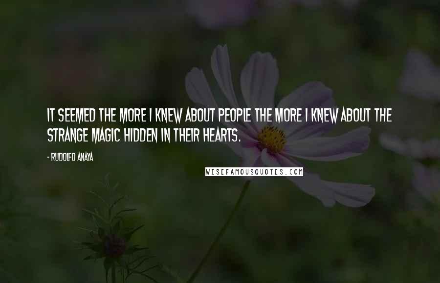 Rudolfo Anaya Quotes: It seemed the more I knew about people the more I knew about the strange magic hidden in their hearts.