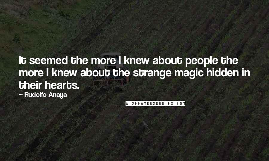 Rudolfo Anaya Quotes: It seemed the more I knew about people the more I knew about the strange magic hidden in their hearts.