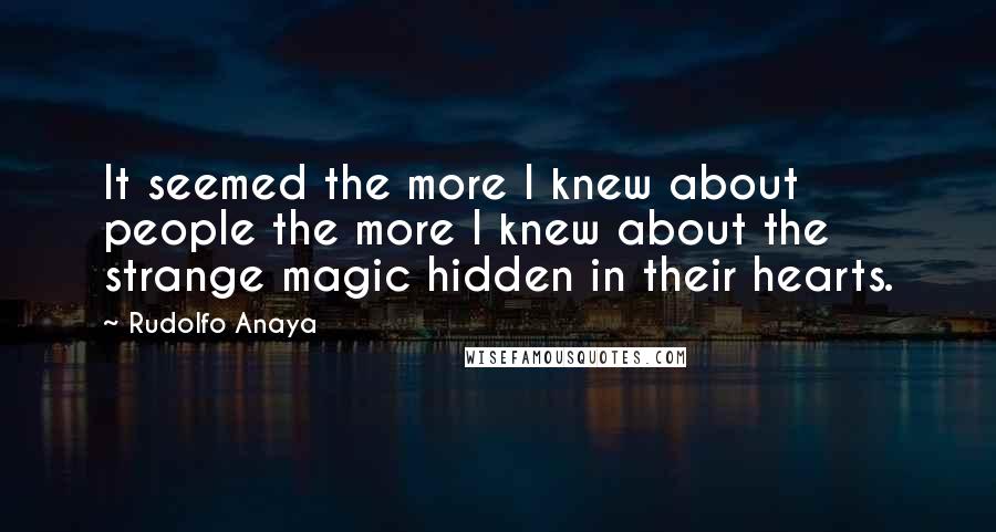 Rudolfo Anaya Quotes: It seemed the more I knew about people the more I knew about the strange magic hidden in their hearts.