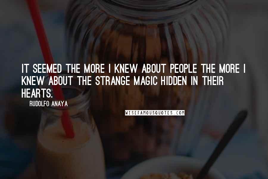 Rudolfo Anaya Quotes: It seemed the more I knew about people the more I knew about the strange magic hidden in their hearts.