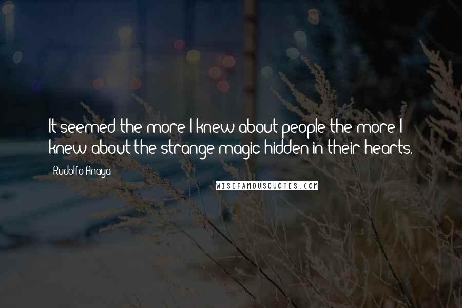 Rudolfo Anaya Quotes: It seemed the more I knew about people the more I knew about the strange magic hidden in their hearts.