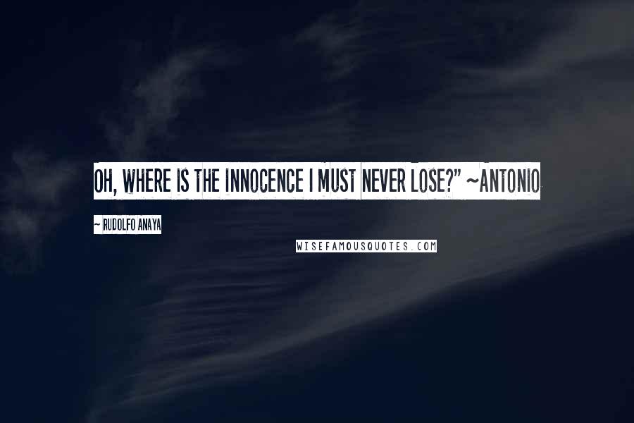 Rudolfo Anaya Quotes: Oh, where is the innocence I must never lose?" ~Antonio