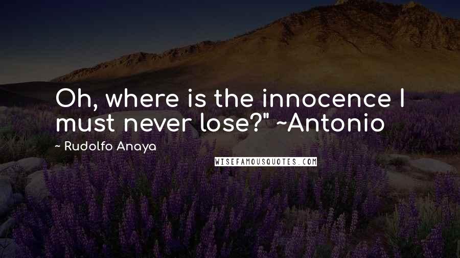 Rudolfo Anaya Quotes: Oh, where is the innocence I must never lose?" ~Antonio