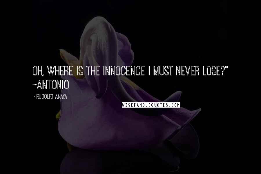 Rudolfo Anaya Quotes: Oh, where is the innocence I must never lose?" ~Antonio