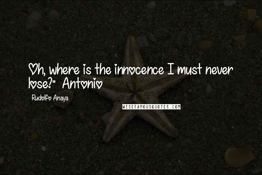 Rudolfo Anaya Quotes: Oh, where is the innocence I must never lose?" ~Antonio