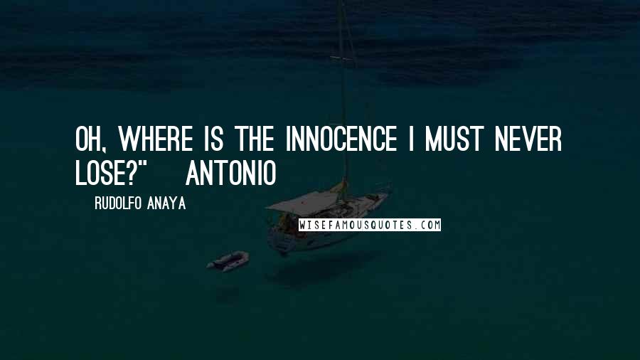 Rudolfo Anaya Quotes: Oh, where is the innocence I must never lose?" ~Antonio