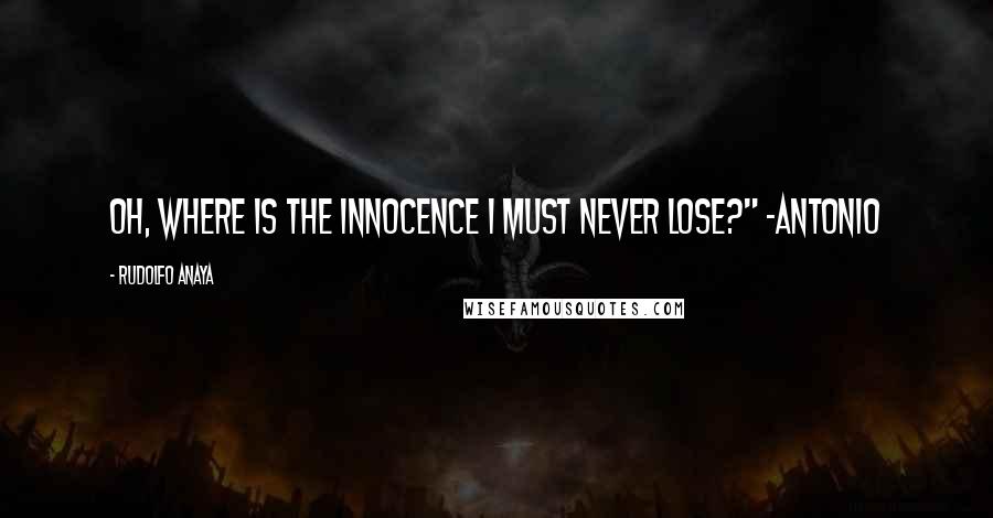 Rudolfo Anaya Quotes: Oh, where is the innocence I must never lose?" ~Antonio