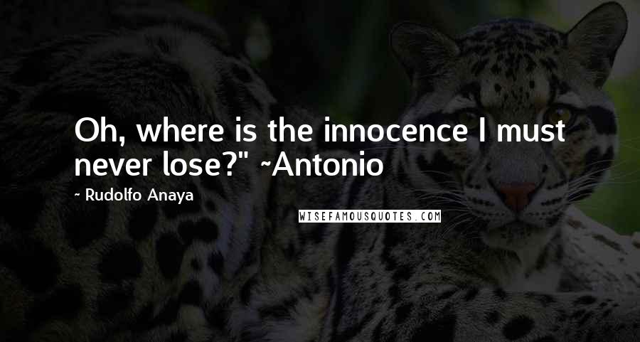 Rudolfo Anaya Quotes: Oh, where is the innocence I must never lose?" ~Antonio