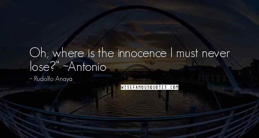 Rudolfo Anaya Quotes: Oh, where is the innocence I must never lose?" ~Antonio