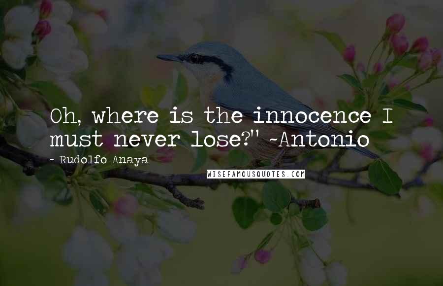 Rudolfo Anaya Quotes: Oh, where is the innocence I must never lose?" ~Antonio