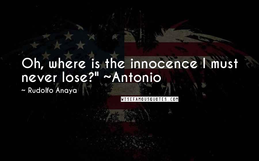 Rudolfo Anaya Quotes: Oh, where is the innocence I must never lose?" ~Antonio