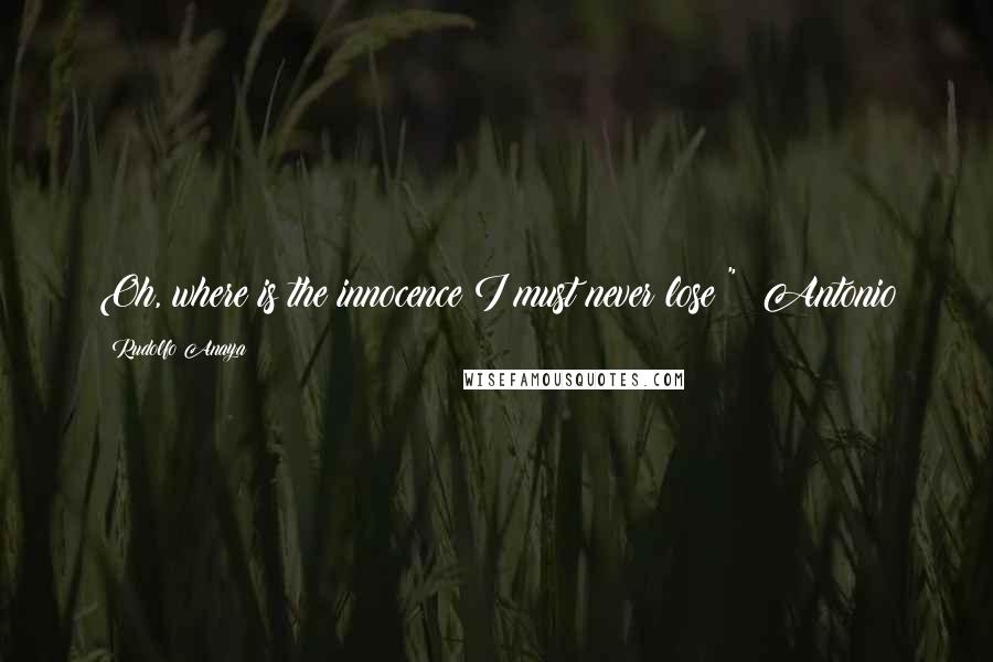 Rudolfo Anaya Quotes: Oh, where is the innocence I must never lose?" ~Antonio