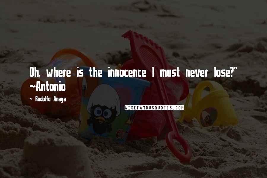 Rudolfo Anaya Quotes: Oh, where is the innocence I must never lose?" ~Antonio