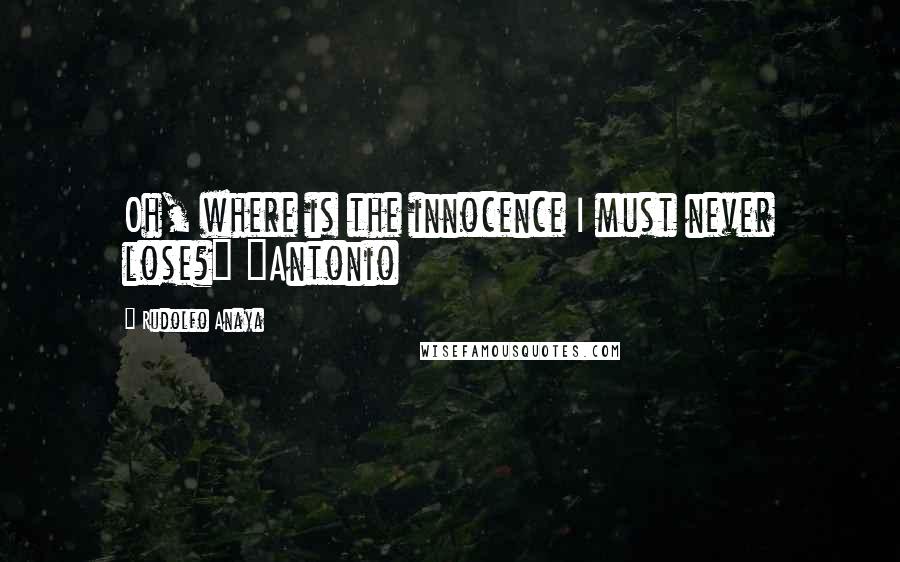 Rudolfo Anaya Quotes: Oh, where is the innocence I must never lose?" ~Antonio