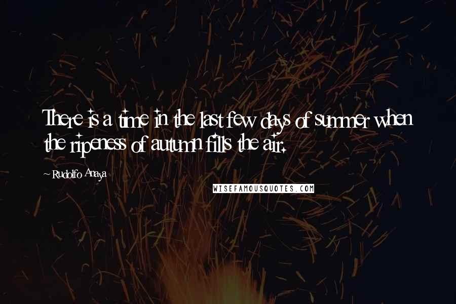 Rudolfo Anaya Quotes: There is a time in the last few days of summer when the ripeness of autumn fills the air.