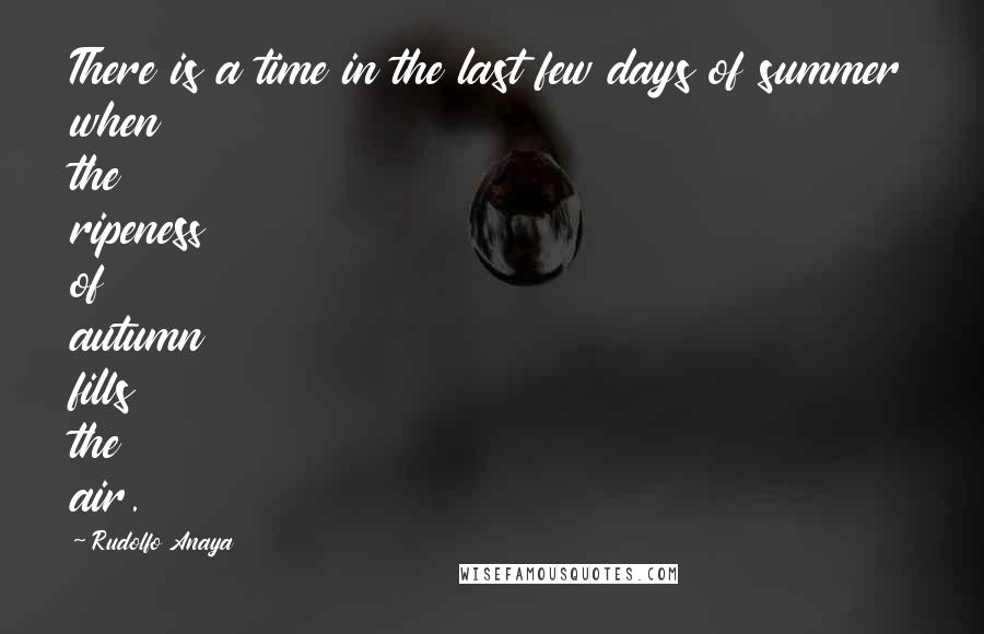 Rudolfo Anaya Quotes: There is a time in the last few days of summer when the ripeness of autumn fills the air.