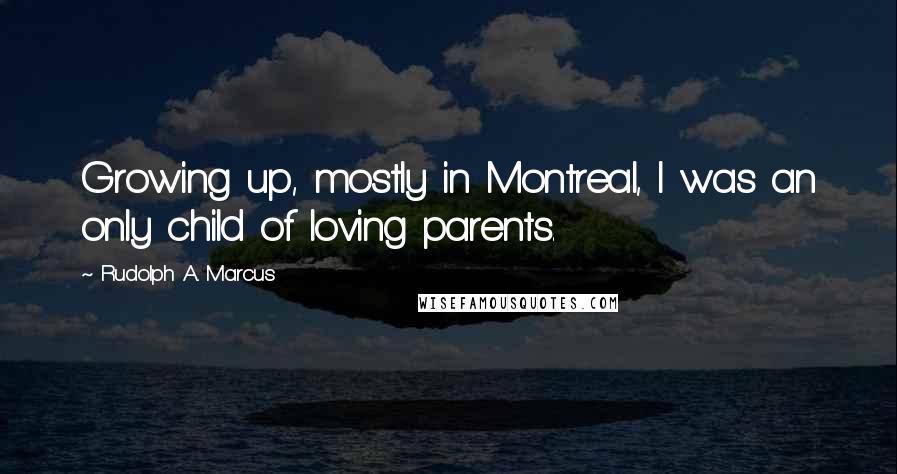 Rudolph A. Marcus Quotes: Growing up, mostly in Montreal, I was an only child of loving parents.