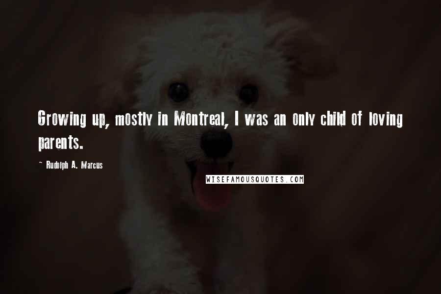 Rudolph A. Marcus Quotes: Growing up, mostly in Montreal, I was an only child of loving parents.