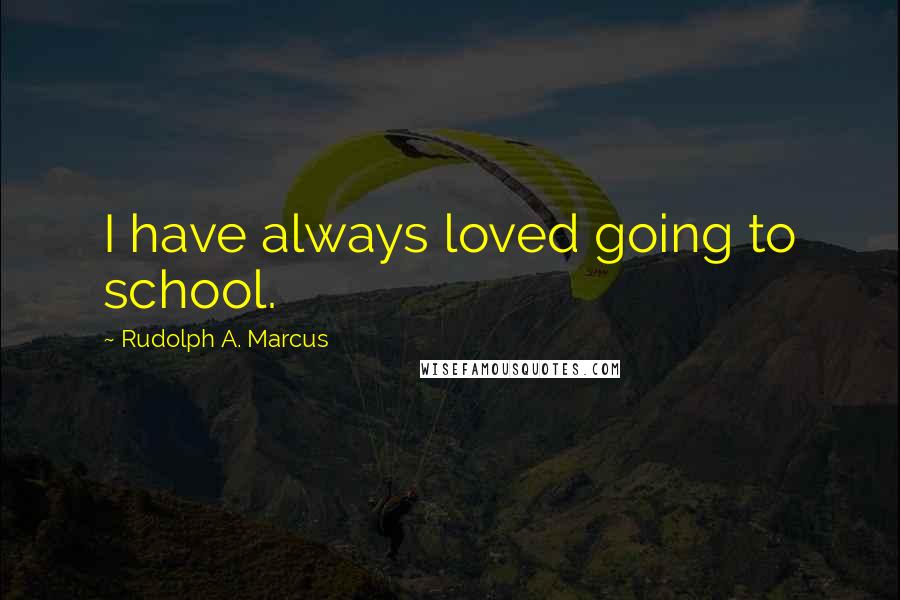 Rudolph A. Marcus Quotes: I have always loved going to school.
