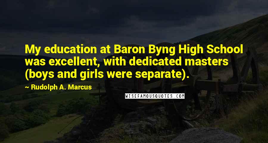 Rudolph A. Marcus Quotes: My education at Baron Byng High School was excellent, with dedicated masters (boys and girls were separate).