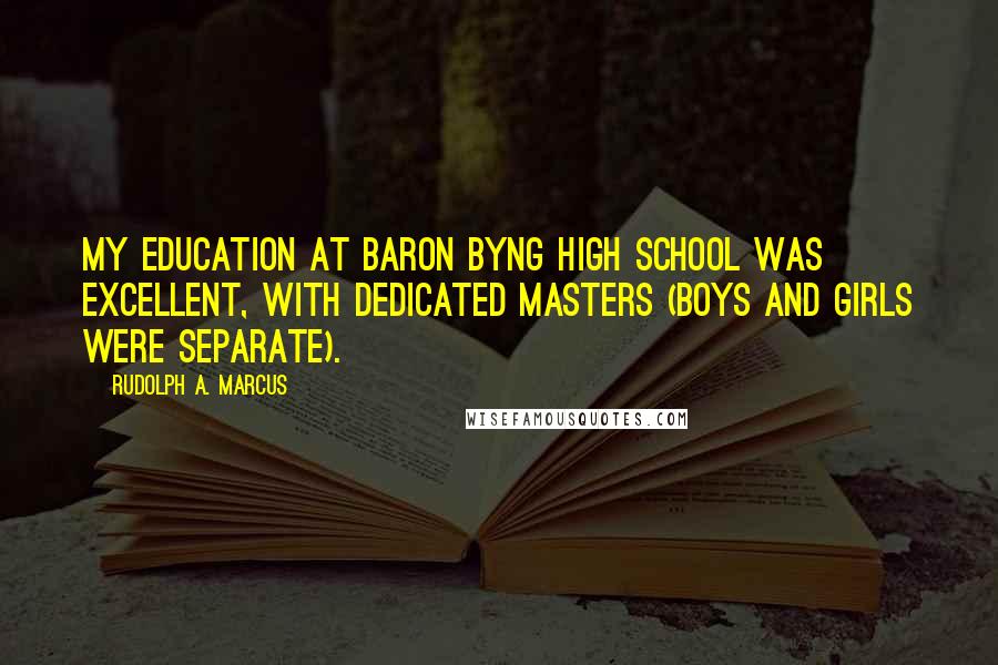 Rudolph A. Marcus Quotes: My education at Baron Byng High School was excellent, with dedicated masters (boys and girls were separate).