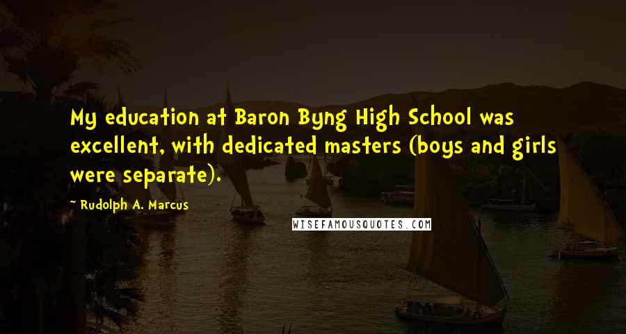 Rudolph A. Marcus Quotes: My education at Baron Byng High School was excellent, with dedicated masters (boys and girls were separate).