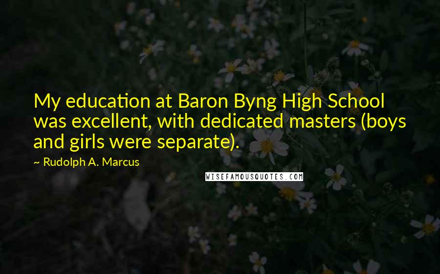 Rudolph A. Marcus Quotes: My education at Baron Byng High School was excellent, with dedicated masters (boys and girls were separate).