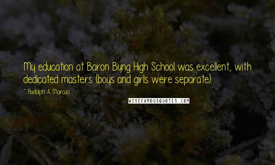 Rudolph A. Marcus Quotes: My education at Baron Byng High School was excellent, with dedicated masters (boys and girls were separate).