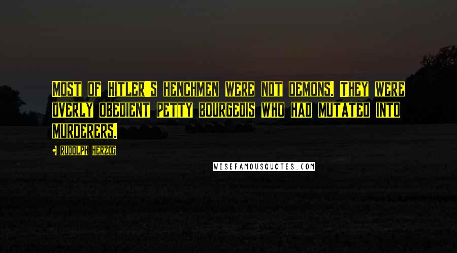 Rudolph Herzog Quotes: Most of Hitler's henchmen were not demons. They were overly obedient petty bourgeois who had mutated into murderers.