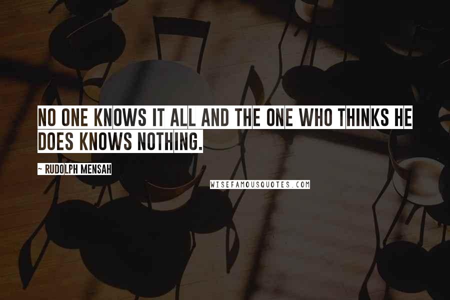 Rudolph Mensah Quotes: No one knows it all and the one who thinks he does knows nothing.