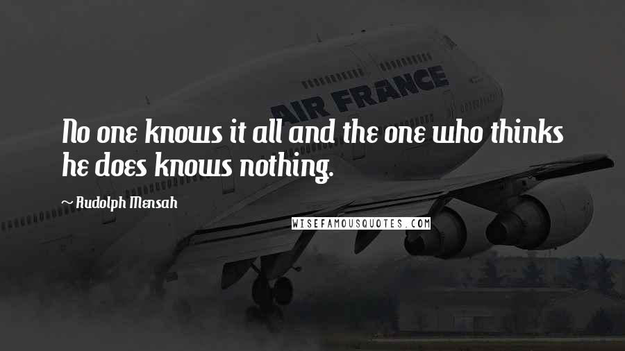 Rudolph Mensah Quotes: No one knows it all and the one who thinks he does knows nothing.