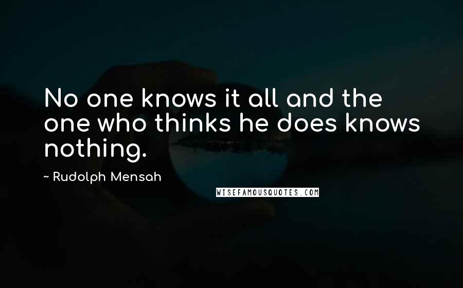Rudolph Mensah Quotes: No one knows it all and the one who thinks he does knows nothing.