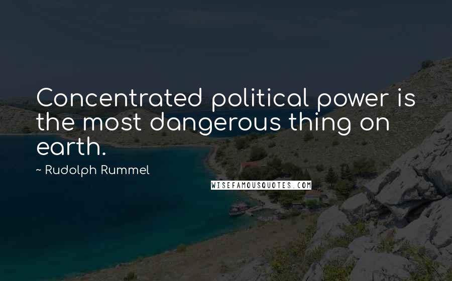 Rudolph Rummel Quotes: Concentrated political power is the most dangerous thing on earth.