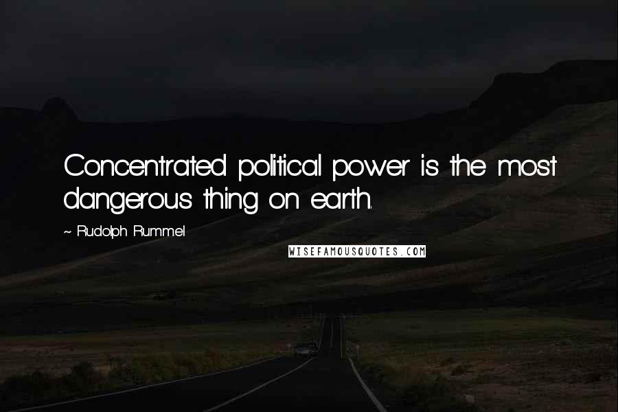 Rudolph Rummel Quotes: Concentrated political power is the most dangerous thing on earth.