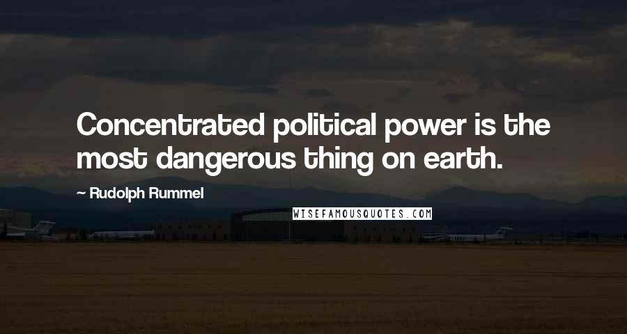 Rudolph Rummel Quotes: Concentrated political power is the most dangerous thing on earth.