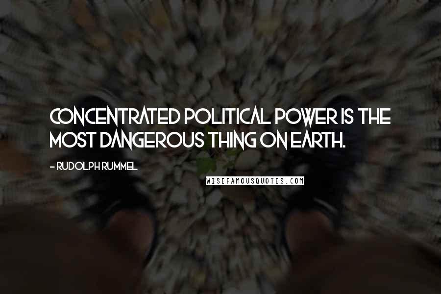 Rudolph Rummel Quotes: Concentrated political power is the most dangerous thing on earth.