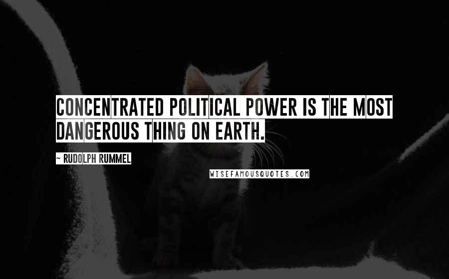 Rudolph Rummel Quotes: Concentrated political power is the most dangerous thing on earth.