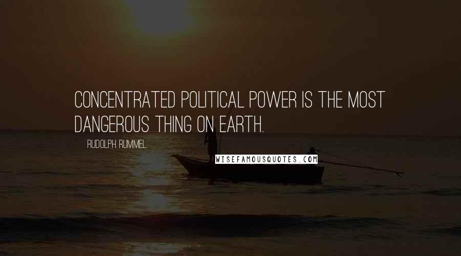 Rudolph Rummel Quotes: Concentrated political power is the most dangerous thing on earth.